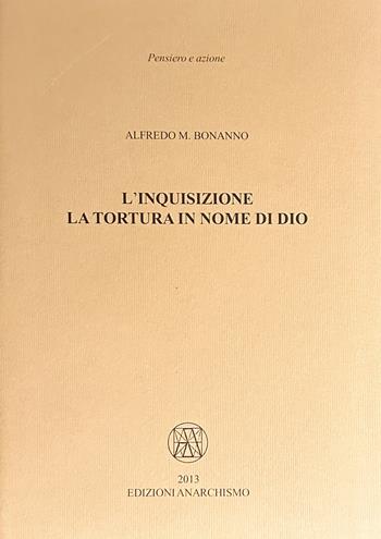 L'inquisizione. La tortura in nome di Dio - Alfredo M. Bonanno - Libro Edizioni Anarchismo 2013, Pensiero e azione | Libraccio.it