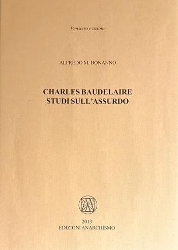 Charles Baudelaire. Studi sull’assurdo - Alfredo M. Bonanno - Libro Edizioni Anarchismo 2013, Pensiero e azione | Libraccio.it