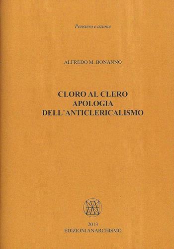 Cloro al clero. Apologia dell’anticlericalismo - Alfredo M. Bonanno - Libro Edizioni Anarchismo 2013, Pensiero e azione | Libraccio.it