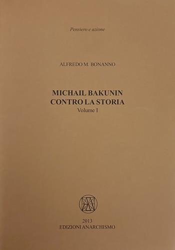 Michail Bakunin. Contro la storia - Alfredo M. Bonanno - Libro Edizioni Anarchismo 2013, Pensiero e azione | Libraccio.it