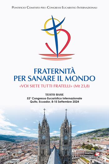 Fraternità per sanare il mondo. «Voi siete tutti fratelli» (Mt 23,8) (Testo base del 53° Congresso Eucaristico Internazionale Quito, Ecuador, 8-15 settembre 2024)  - Libro Centro Eucaristico 2024, Documenti | Libraccio.it