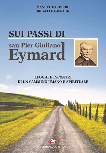 Sui passi di san Pier Giuliano Eymard. Luoghi e incontri di un cammino umano e spirituale - Manuel Barbiero, Brigitte Cassard - Libro Centro Eucaristico 2024 | Libraccio.it