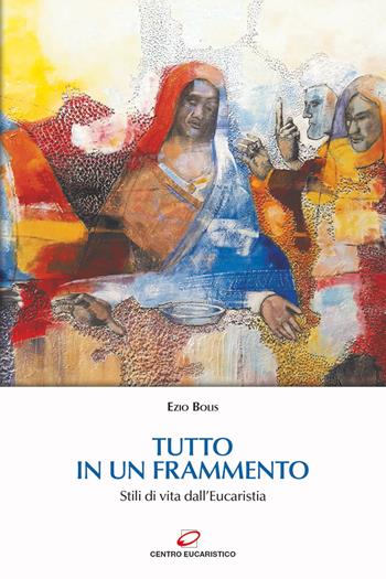 Tutto in un frammento. Stili di vita dall’Eucaristia - Ezio Bolis - Libro Centro Eucaristico 2024, Preghiera e liturgia | Libraccio.it