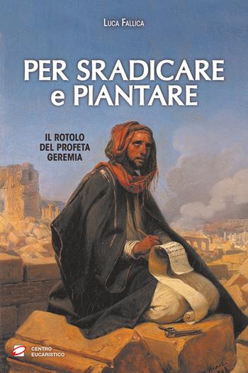 Per sradicare e piantare. Il rotolo del profeta Geremia - Luca Fallica - Libro Centro Eucaristico 2024, Catechesi | Libraccio.it