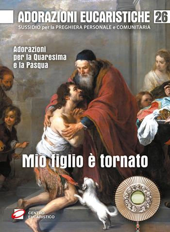Mio figlio è tornato. Adorazioni per la Quaresima e la Pasqua - Gino Dal Cero - Libro Centro Eucaristico 2025, Venite, adoriamo | Libraccio.it