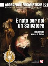 Adorazioni eucaristiche. Vol. 27: È nato per noi un Salvatore. In cammino verso il Natale