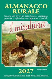 Almanacco rurale detto il miraluna 2027. Lunario dei lavori di orto, bosco e campagna popolare e sapienziale, meteognostico e cordiale