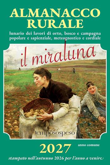 Almanacco rurale detto il miraluna 2027. Lunario dei lavori di orto, bosco e campagna popolare e sapienziale, meteognostico e cordiale - Massimo Angelini - Libro Temposospeso 2026 | Libraccio.it
