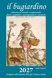 Il bugiardino 2027. Lunario delle terre liguri. Almanacco rurale e sapienziale, dotto e popolare, meteognostico e cordiale