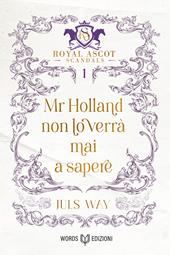 Mr Holland non lo verrà mai a sapere. Royal Ascot scandals. Vol. 1