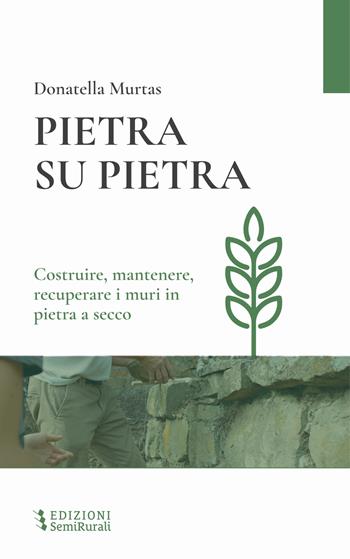 Pietra su pietra. Costruire, mantenere, recuperare i muri in pietra a secco - Donatella Murtas - Libro Semirurali edizioni 2023 | Libraccio.it