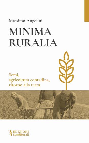 Minima ruralia. Semi, agricoltura contadina, ritorno alla terra - Massimo Angelini - Libro Semirurali edizioni 2023 | Libraccio.it