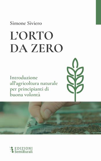 L'orto da zero. Introduzione all'agricoltura naturale per principianti di buona volontà. Ediz. ampliata - Simone Siviero - Libro Semirurali edizioni 2023 | Libraccio.it