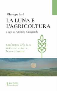 La Luna E L'agricoltura. L'influenza Della Luna Nei Lavori Di Terra, Bosco E Cantina