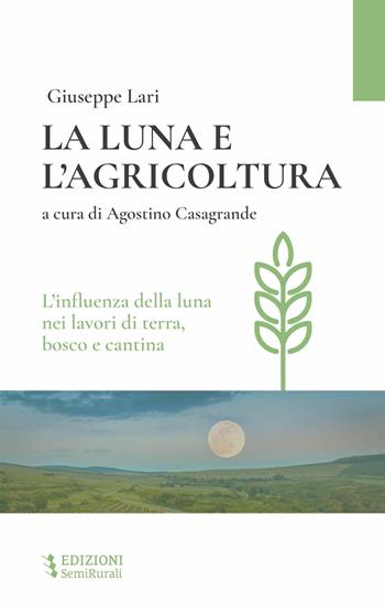 La luna e l'agricoltura. L'influenza della luna nei lavori di terra, bosco e cantina - Giuseppe Lari - Libro Semirurali edizioni 2023 | Libraccio.it