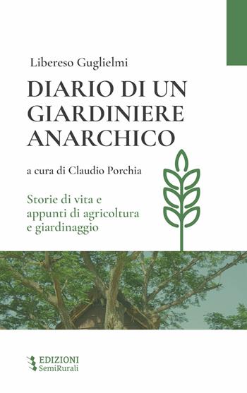 Diario di un giardiniere anarchico. Storie di vita e appunti di agricoltura e giardinaggio - Libereso Guglielmi - Libro Semirurali edizioni 2023 | Libraccio.it