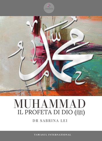 Muhammad, il profeta dell'Islam. Una biografia completa dalla rivelazione all'Hijrah - Sabrina Lei - Libro Tawasul Europe 2023 | Libraccio.it