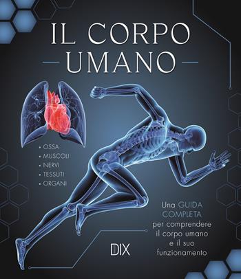 Il corpo umano. Una guida completa per comprendere il corpo umano e il suo funzionamento  - Libro Dix 2024 | Libraccio.it