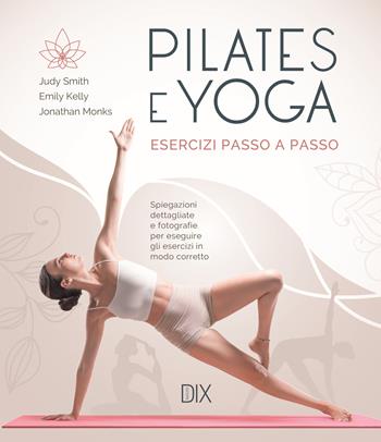 Pilates e yoga. Esercizi passo a passo - Judy Smith, Emily Kelly, Jonathan Monks - Libro Dix 2024 | Libraccio.it