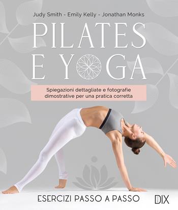 Pilates e yoga. Un allenamento fisico e spirituale per la mente e per il corpo. Ediz. a colori - Judy Smith, Emily Kelly, Jonathan Monks - Libro Dix 2026 | Libraccio.it