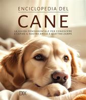 Enciclopedia del cane. La guida fondamentale per conoscere e capire il nostro amico a quattro zampe. Ediz. a colori