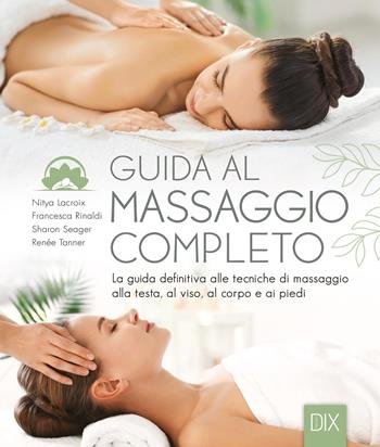 Guida al massaggio completo. La guida definitiva alle tecniche di massaggio alla testa, al viso, al corpo e ai piedi. Ediz. a colori - Nitya Lacroix, Francesca Rinaldi, Sharon Seager - Libro Dix 2027, Varia brossura olandese | Libraccio.it