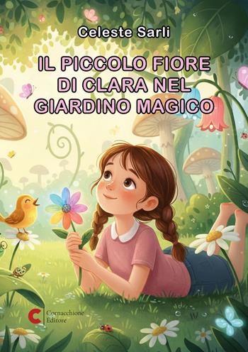 Il piccolo fiore di Clara nel giardino magico - Celeste Sarli - Libro Cornacchione Editore 2025, Da zero a cento anni | Libraccio.it