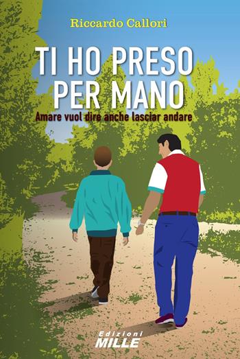 Ti ho preso per mano. Amare vuol dire anche lasciar andare - Riccardo Callori - Libro Edizioni Mille 2023 | Libraccio.it