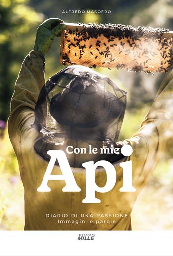 Con le mie api. Diario di una passione. Immagini e parole - Alfredo Masoero - Libro Edizioni Mille 2024 | Libraccio.it