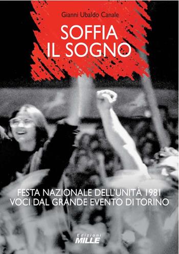 Soffia il sogno. Festa nazionale dell'Unità 1981. Voci dal grande evento di Torino - Gianni Ubaldo Canale - Libro Edizioni Mille 2024 | Libraccio.it
