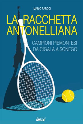 Racchetta antonelliana. I campioni piemontesi da Cigala a Sonego - Mario Parodi - Libro Edizioni Mille 2025 | Libraccio.it
