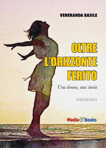 Oltre l'orizzonte ferito. Una donna, una storia - Veneranda Basile - Libro Mediabooks 2023, Nuovi autori italiani | Libraccio.it