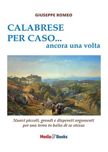 Calabrese per caso... ancora una volta. Nuovi piccoli, grandi e disperati argomenti per una terra in balìa di se stessa - Giuseppe Romeo - Libro Mediabooks 2024, Calabria & calabresi | Libraccio.it