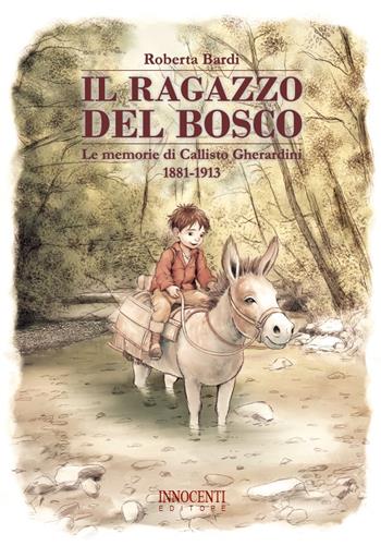 Il ragazzo del bosco. Le memorie di Callisto Gherardini, 1881-1913 - Roberta Bardi - Libro Innocenti Editore 2023 | Libraccio.it