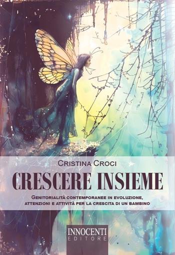 Crescere insieme. Genitorialità contemporanee in evoluzione, attenzioni e attività per la crescita di un bambino - Cristina Croci - Libro Innocenti Editore 2024 | Libraccio.it