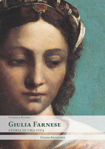 Giulia Farnese. Storia di una vita - Patrizia Rosini - Libro Archeoares 2024 | Libraccio.it