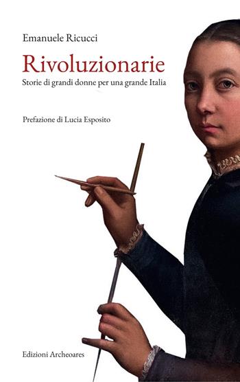 Rivoluzionarie. Storie di grandi donne per una grande Italia - Emanuele Ricucci - Libro Archeoares 2025 | Libraccio.it