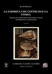 La fabbrica che costruisce la storia. Analisi della produzione industriale italiana tra Ottocento e Novecento. Vol. 1