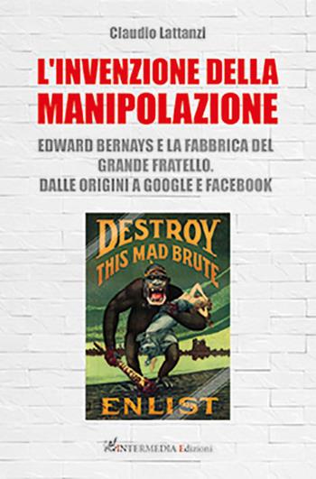 L'invenzione della manipolazione. Edward Bernays e la fabbrica del Grande Fratello. Dalle origini a Google e Facebook - Claudio Lattanzi - Libro Intermedia Edizioni 2023 | Libraccio.it