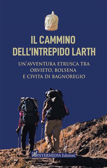 Il cammino dell'intrepido Larth. Un’avventura etrusca tra Orvieto, Bolsena e Civita di Bagnoregio - Luca Sbarra, Emanuele Rossi, Claudio Lattanzi - Libro Intermedia Edizioni 2023 | Libraccio.it