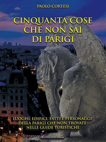 Cinquanta cose che non sai di Parigi. Luoghi, edifici, fatti e personaggi della Parigi che non trovate nelle guide turistiche - Paolo Cortesi - Libro Intermedia Edizioni 2024 | Libraccio.it