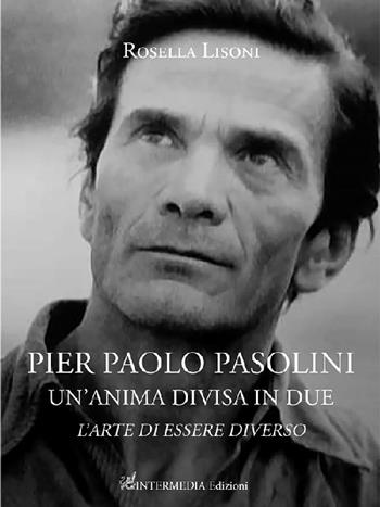 Pier Paolo Pasolini un'anima divisa in due. L'arte di essere diverso - Rosella Lisoni - Libro Intermedia Edizioni 2024 | Libraccio.it