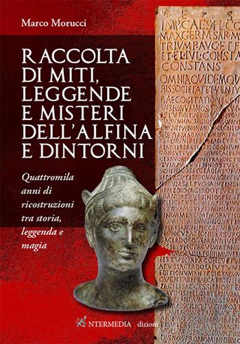 Raccolta di miti, leggende e misteri dell'Alfina e dintorni. Quattromila anni di ricostruzioni tra storia, leggenda e magia - Marco Morucci - Libro Intermedia Edizioni 2025 | Libraccio.it