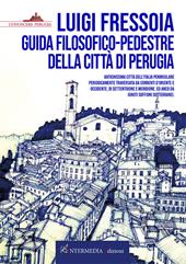 Guida filosofico-pedestre della città di Perugia. Antichissima città dell’Italia peninsulare periodicamente traversata da correnti d’Oriente e Occidente, di Settentrione e Meridione. Ed anco da ignoti soffioni sotterranei