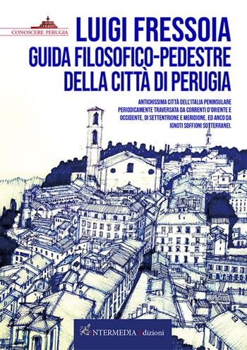 Guida filosofico-pedestre della città di Perugia. Antichissima città dell’Italia peninsulare periodicamente traversata da correnti d’Oriente e Occidente, di Settentrione e Meridione. Ed anco da ignoti soffioni sotterranei - Luigi Fressoia - Libro Intermedia Edizioni 2026 | Libraccio.it