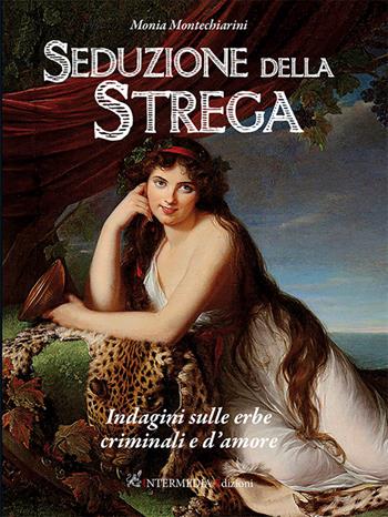 Seduzione della strega. Indagini sulle erbe criminali e d'amore - Monia Montechiarini - Libro Intermedia Edizioni 2026 | Libraccio.it