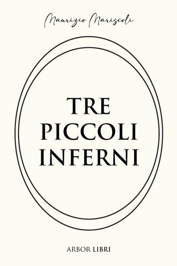 Tre piccoli inferni - Maurizio Mariscoli - Libro Arbor Libri 2023 | Libraccio.it