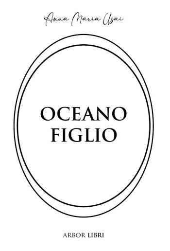 Oceano figlio - Anna Maria Usai - Libro Arbor Libri 2023 | Libraccio.it
