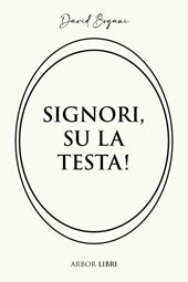 Signori, su la testa!