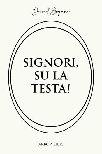 Signori, su la testa! - David Bogani - Libro Arbor Libri 2025 | Libraccio.it